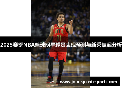 2025赛季NBA篮球明星球员表现预测与新秀崛起分析 2025赛季NBA篮球明星球员表现预测与新秀崛起分析