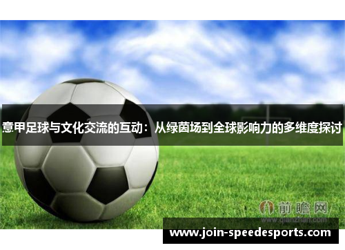 意甲足球与文化交流的互动：从绿茵场到全球影响力的多维度探讨