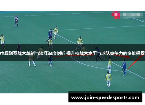 中超联赛战术革新与演绎深度剖析 提升技战术水平与球队竞争力的多维探索 中超联赛战术革新与演绎深度剖析 提升技战术水平与球队竞争力的多维探索