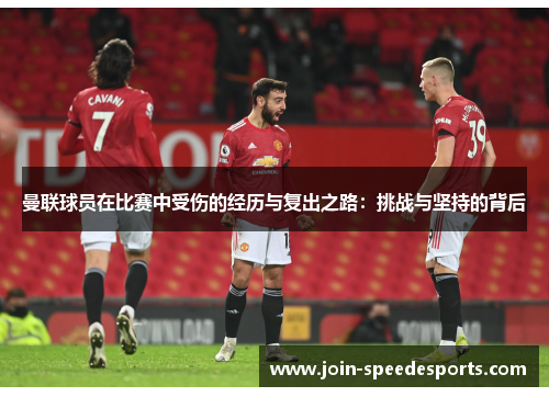 曼联球员在比赛中受伤的经历与复出之路:挑战与坚持的背后 曼联球员在比赛中受伤的经历与复出之路:挑战与坚持的背后