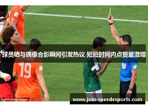 球员晒与偶像合影瞬间引发热议 短短时间内点赞量激增