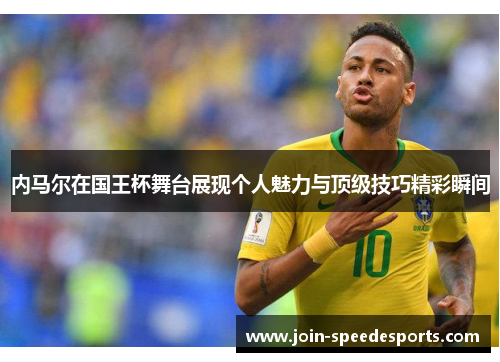 内马尔在国王杯舞台展现个人魅力与顶级技巧精彩瞬间 内马尔在国王杯舞台展现个人魅力与顶级技巧精彩瞬间