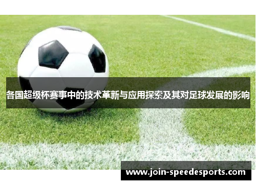 各国超级杯赛事中的技术革新与应用探索及其对足球发展的影响 各国超级杯赛事中的技术革新与应用探索及其对足球发展的影响
