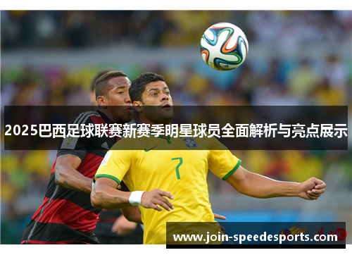 2025巴西足球联赛新赛季明星球员全面解析与亮点展示 2025巴西足球联赛新赛季明星球员全面解析与亮点展示