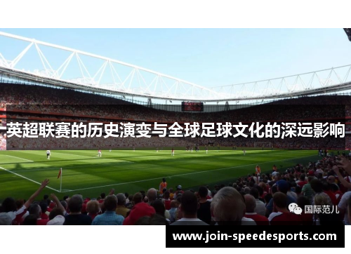 英超联赛的历史演变与全球足球文化的深远影响 英超联赛的历史演变与全球足球文化的深远影响