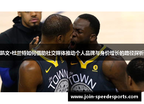 凯文·杜兰特如何借助社交媒体推动个人品牌与身价增长的路径探析