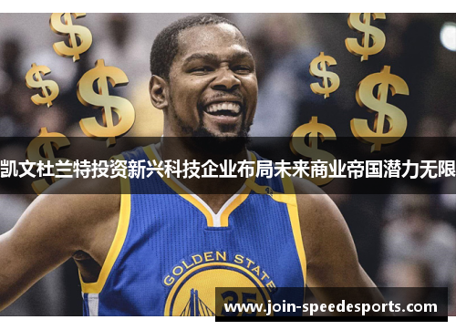 凯文杜兰特投资新兴科技企业布局未来商业帝国潜力无限 凯文杜兰特投资新兴科技企业布局未来商业帝国潜力无限