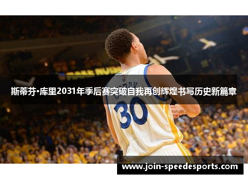 斯蒂芬·库里2031年季后赛突破自我再创辉煌书写历史新篇章