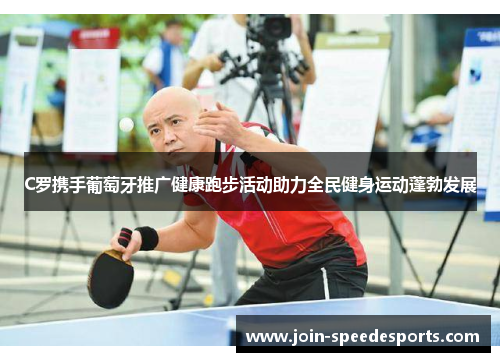 C罗携手葡萄牙推广健康跑步活动助力全民健身运动蓬勃发展 C罗携手葡萄牙推广健康跑步活动助力全民健身运动蓬勃发展