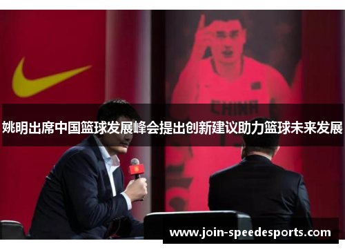姚明出席中国篮球发展峰会提出创新建议助力篮球未来发展 姚明出席中国篮球发展峰会提出创新建议助力篮球未来发展