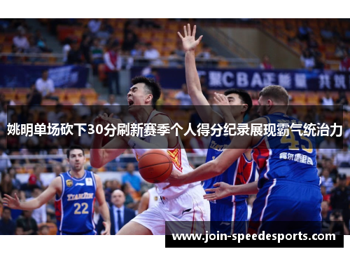 姚明单场砍下30分刷新赛季个人得分纪录展现霸气统治力 姚明单场砍下30分刷新赛季个人得分纪录展现霸气统治力