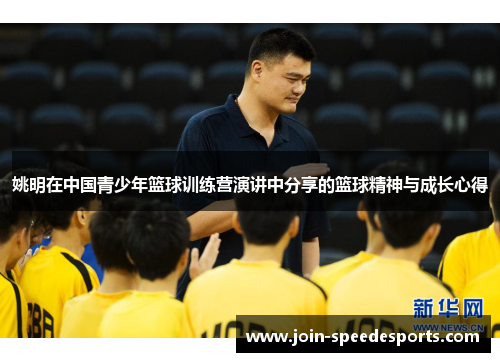 姚明在中国青少年篮球训练营演讲中分享的篮球精神与成长心得
