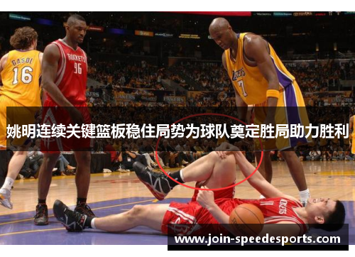 姚明连续关键篮板稳住局势为球队奠定胜局助力胜利 姚明连续关键篮板稳住局势为球队奠定胜局助力胜利