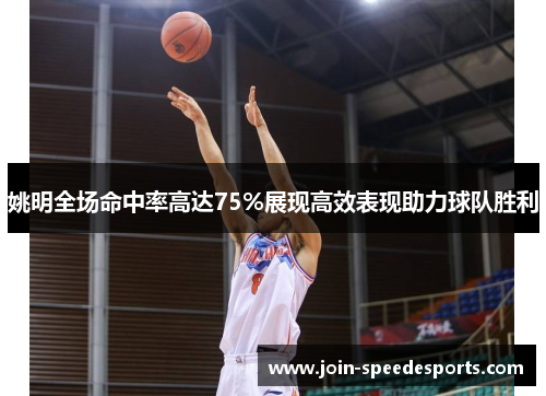 姚明全场命中率高达75%展现高效表现助力球队胜利 姚明全场命中率高达75%展现高效表现助力球队胜利