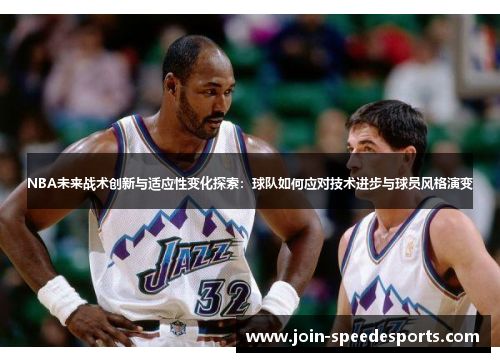NBA未来战术创新与适应性变化探索:球队如何应对技术进步与球员风格演变 NBA未来战术创新与适应性变化探索:球队如何应对技术进步与球员风格演变