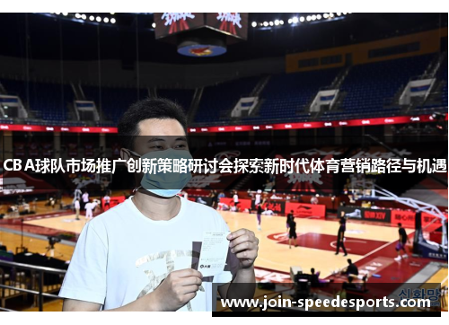 CBA球队市场推广创新策略研讨会探索新时代体育营销路径与机遇 CBA球队市场推广创新策略研讨会探索新时代体育营销路径与机遇