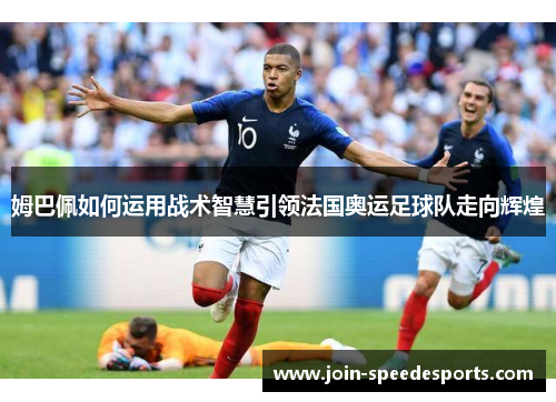 姆巴佩如何运用战术智慧引领法国奥运足球队走向辉煌