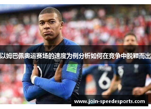 以姆巴佩奥运赛场的速度为例分析如何在竞争中脱颖而出 以姆巴佩奥运赛场的速度为例分析如何在竞争中脱颖而出
