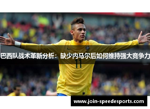 巴西队战术革新分析:缺少内马尔后如何维持强大竞争力 巴西队战术革新分析:缺少内马尔后如何维持强大竞争力