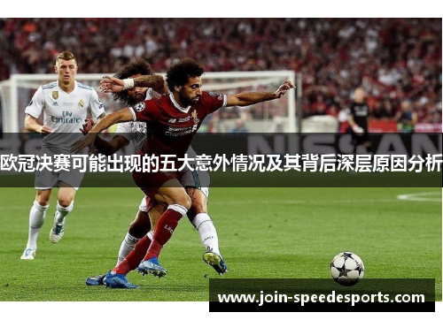 欧冠决赛可能出现的五大意外情况及其背后深层原因分析