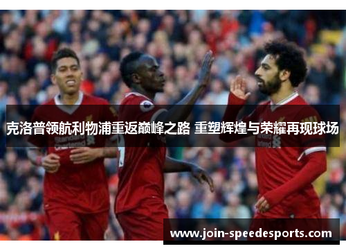 克洛普领航利物浦重返巅峰之路 重塑辉煌与荣耀再现球场