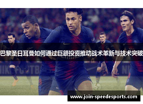 巴黎圣日耳曼如何通过巨额投资推动战术革新与技术突破