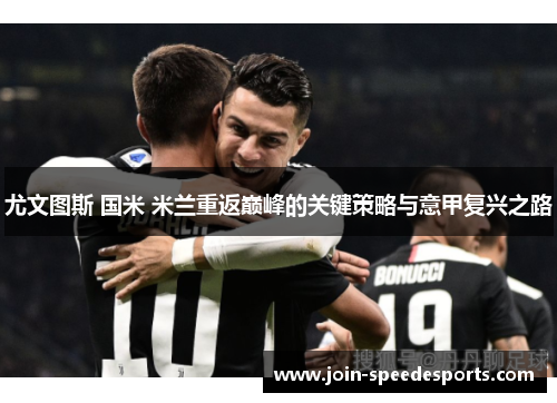 尤文图斯 国米 米兰重返巅峰的关键策略与意甲复兴之路