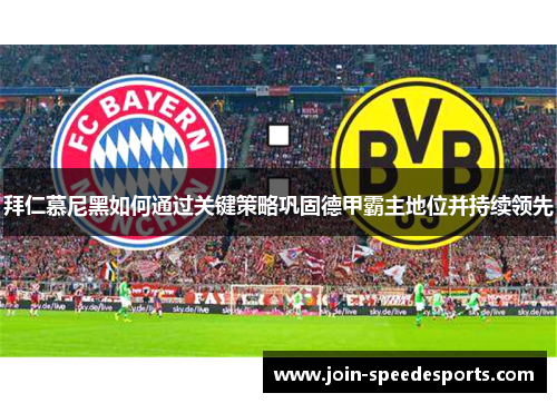 拜仁慕尼黑如何通过关键策略巩固德甲霸主地位并持续领先 拜仁慕尼黑如何通过关键策略巩固德甲霸主地位并持续领先