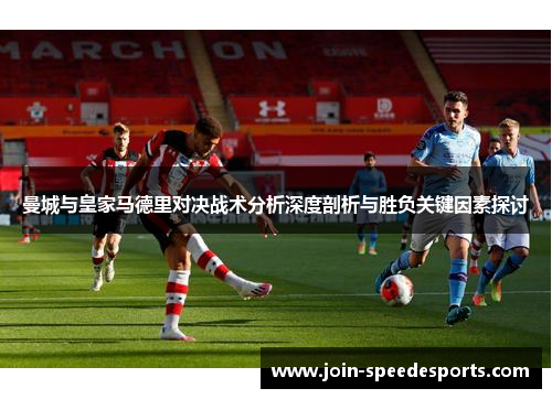 曼城与皇家马德里对决战术分析深度剖析与胜负关键因素探讨 曼城与皇家马德里对决战术分析深度剖析与胜负关键因素探讨