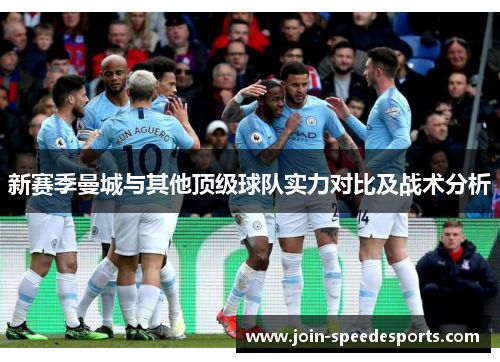 新赛季曼城与其他顶级球队实力对比及战术分析 新赛季曼城与其他顶级球队实力对比及战术分析