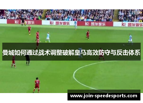 曼城如何通过战术调整破解皇马高效防守与反击体系