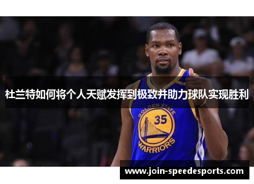 杜兰特如何将个人天赋发挥到极致并助力球队实现胜利 杜兰特如何将个人天赋发挥到极致并助力球队实现胜利