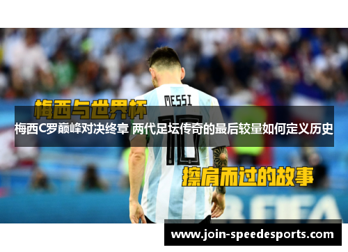 梅西C罗巅峰对决终章 两代足坛传奇的最后较量如何定义历史