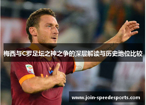 梅西与C罗足坛之神之争的深层解读与历史地位比较 梅西与C罗足坛之神之争的深层解读与历史地位比较