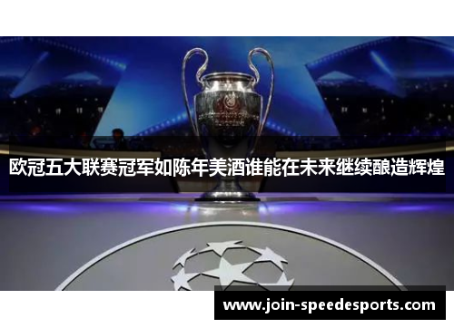 欧冠五大联赛冠军如陈年美酒谁能在未来继续酿造辉煌 欧冠五大联赛冠军如陈年美酒谁能在未来继续酿造辉煌