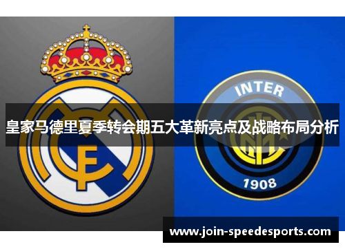 皇家马德里夏季转会期五大革新亮点及战略布局分析