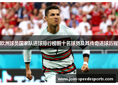 欧洲球员国家队进球排行榜前十名球员及其传奇进球历程 欧洲球员国家队进球排行榜前十名球员及其传奇进球历程