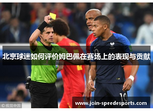 北京球迷如何评价姆巴佩在赛场上的表现与贡献