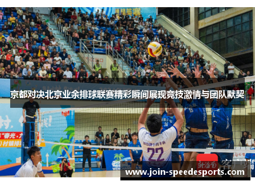 京都对决北京业余排球联赛精彩瞬间展现竞技激情与团队默契