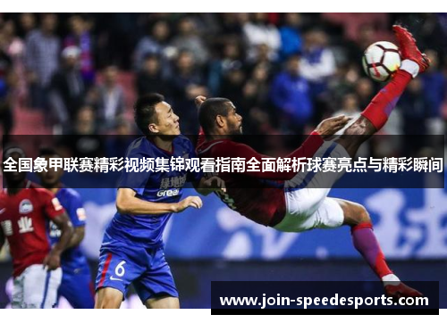 全国象甲联赛精彩视频集锦观看指南全面解析球赛亮点与精彩瞬间