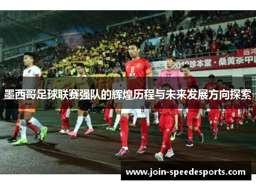 墨西哥足球联赛强队的辉煌历程与未来发展方向探索 墨西哥足球联赛强队的辉煌历程与未来发展方向探索