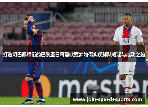 打造姆巴佩领衔的巴黎圣日耳曼欧冠梦如何实现球队崛起与成功之路 打造姆巴佩领衔的巴黎圣日耳曼欧冠梦如何实现球队崛起与成功之路