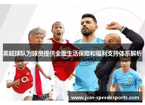 英超球队为球员提供全面生活保障和福利支持体系解析 英超球队为球员提供全面生活保障和福利支持体系解析