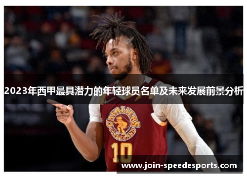 2023年西甲最具潜力的年轻球员名单及未来发展前景分析 2023年西甲最具潜力的年轻球员名单及未来发展前景分析