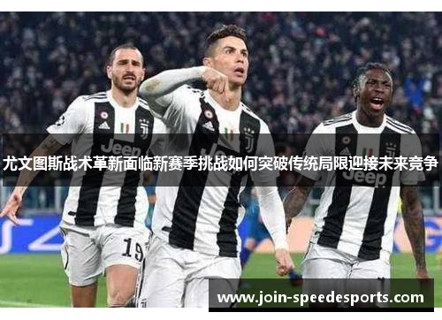 尤文图斯战术革新面临新赛季挑战如何突破传统局限迎接未来竞争 尤文图斯战术革新面临新赛季挑战如何突破传统局限迎接未来竞争
