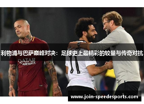 利物浦与巴萨巅峰对决:足球史上最精彩的较量与传奇对抗 利物浦与巴萨巅峰对决:足球史上最精彩的较量与传奇对抗