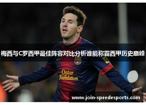 梅西与C罗西甲最佳阵容对比分析谁能称霸西甲历史巅峰 梅西与C罗西甲最佳阵容对比分析谁能称霸西甲历史巅峰