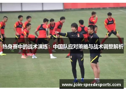 热身赛中的战术演练：中国队应对策略与战术调整解析