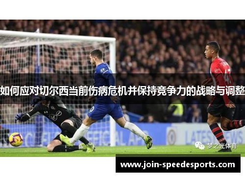 如何应对切尔西当前伤病危机并保持竞争力的战略与调整 如何应对切尔西当前伤病危机并保持竞争力的战略与调整