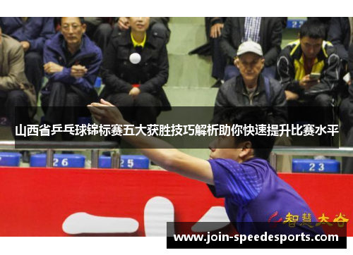 山西省乒乓球锦标赛五大获胜技巧解析助你快速提升比赛水平 山西省乒乓球锦标赛五大获胜技巧解析助你快速提升比赛水平